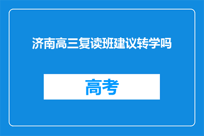 济南高三复读班建议转学吗(是否应考虑将济南高三复读班的学生转学？)