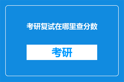 考研复试在哪里查分数(考研复试分数查询，你在哪里可以找到答案？)