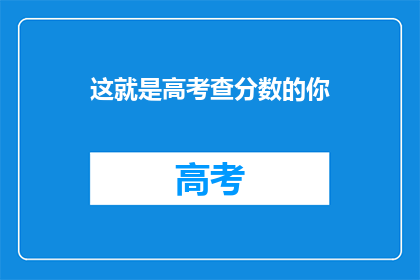 这就是高考查分数的你(你，在高考查分的那一刻，是否感到既兴奋又紧张？)