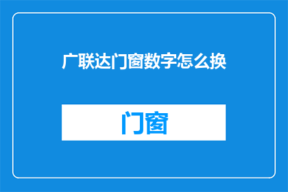 广联达门窗数字怎么换(如何更换广联达门窗数字系统？)