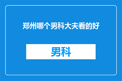 郑州哪个男科大夫看的好(郑州男科专家推荐：您该如何选择一位优秀的男科医生？)