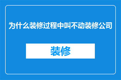 为什么装修过程中叫不动装修公司(装修为何难以启动？装修公司为何不响应？)