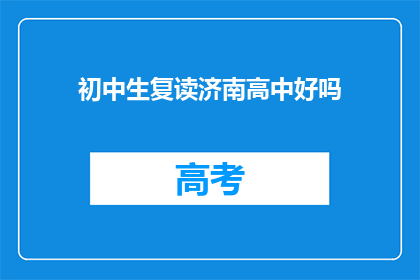 初中生复读济南高中好吗(初中生是否应该复读济南高中？)