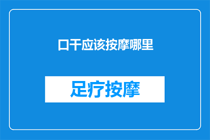 口干应该按摩哪里(口干时，按摩哪里能缓解不适？)