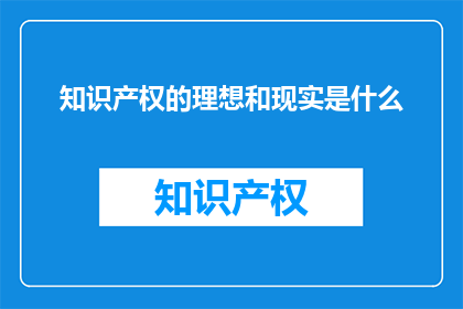 知识产权的理想和现实是什么(知识产权的理想与现实：我们追求的平衡点在哪里？)