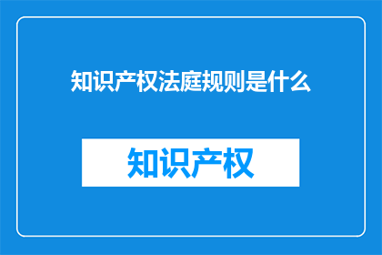 知识产权法庭规则是什么(知识产权法庭规则是什么？)