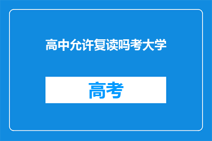 高中允许复读吗考大学(高中是否允许复读以考大学？)
