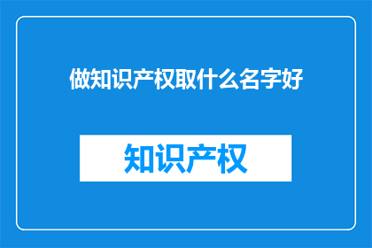 做知识产权取什么名字好(如何为知识产权取名？)