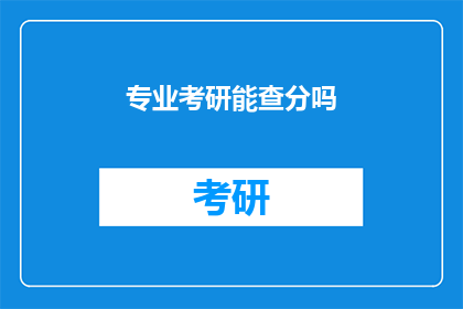 专业考研能查分吗(考研成绩何时公布？专业考研能查分吗？)