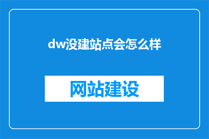 dw没建站点会怎么样(如果DW没有建站点会发生什么？)