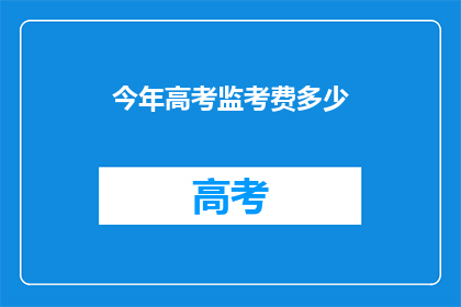 今年高考监考费多少(今年高考监考费用是多少？)