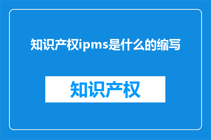 知识产权ipms是什么的缩写(什么是知识产权IPMS的缩写？)