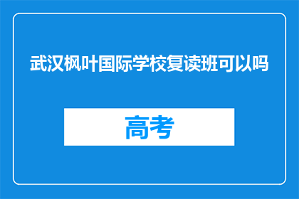 武汉枫叶国际学校复读班可以吗(武汉枫叶国际学校复读班是否合适？)