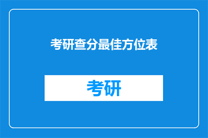 考研查分最佳方位表(考研查分最佳方位表如何找到最合适的地点进行成绩查询？)