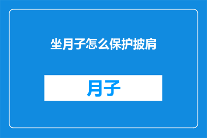 坐月子怎么保护披肩(如何正确护理产后披肩？)