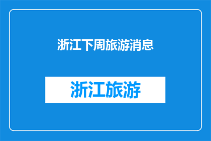 浙江下周旅游消息(下周浙江旅游动态，你准备好了吗？)