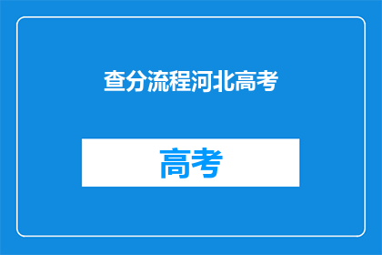 查分流程河北高考(河北高考查分流程是什么？)