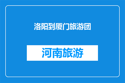 洛阳到厦门旅游团(洛阳到厦门旅游团：探索古都与海滨的完美之旅吗？)