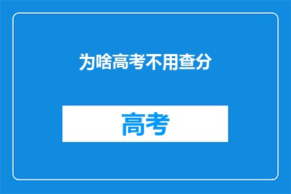 为啥高考不用查分(高考为何无需查分？)