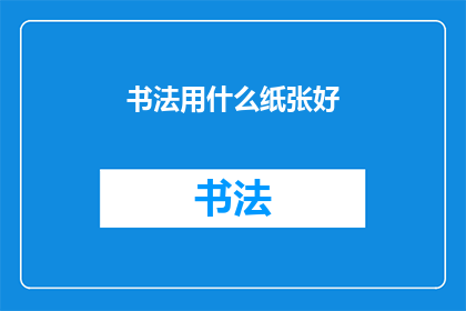 书法用什么纸张好(书法作品应选用何种纸张？)