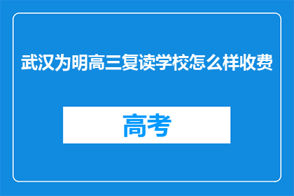 武汉为明高三复读学校怎么样收费(武汉为明高三复读学校收费情况如何？)