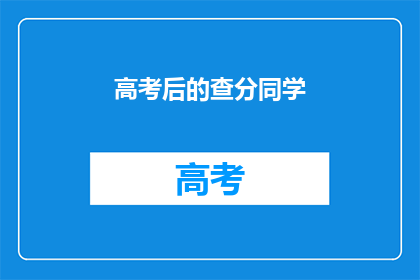 高考后的查分同学(高考后，查分的同学们都在期待什么？)