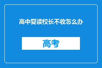 高中复读校长不收怎么办(面对高中复读校长不接收的情况，我们该如何应对？)