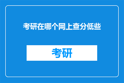 考研在哪个网上查分低些(考研成绩查询，哪个网站更便捷？)