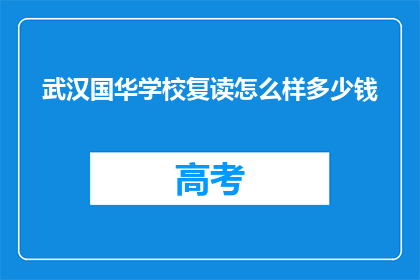 武汉国华学校复读怎么样多少钱(武汉国华学校复读效果如何？费用是多少？)