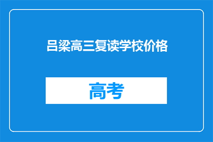 吕梁高三复读学校价格(吕梁高三复读学校价格是多少？)