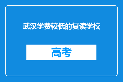 武汉学费较低的复读学校(武汉哪些复读学校学费较低？)