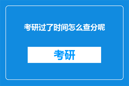 考研过了时间怎么查分呢(考研成绩何时公布？如何查询？)