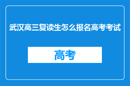 武汉高三复读生怎么报名高考考试(武汉高三复读生如何报名参加高考？)