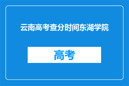 云南高考查分时间东湖学院(云南高考查分时间东湖学院何时公布？)
