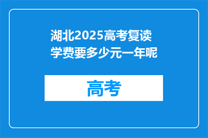 湖北2025高考复读学费要多少元一年呢(湖北2025年高考复读一年学费是多少？)