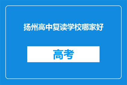 扬州高中复读学校哪家好(扬州高中复读学校哪家更出色？)
