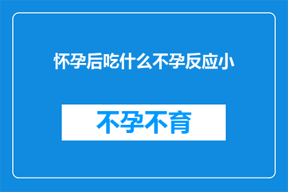 怀孕后吃什么不孕反应小(怀孕后应如何饮食以减少不孕反应？)