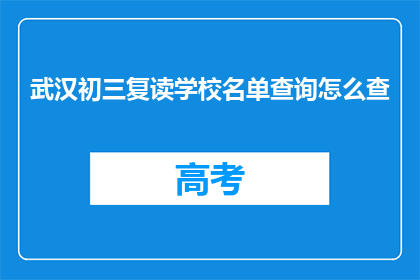 武汉初三复读学校名单查询怎么查(如何查询武汉初三复读学校名单？)