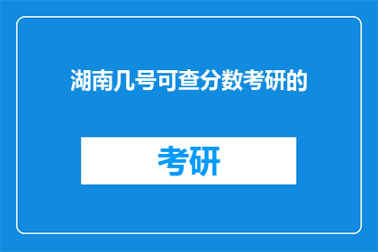 湖南几号可查分数考研的(湖南几号可查考研分数？)