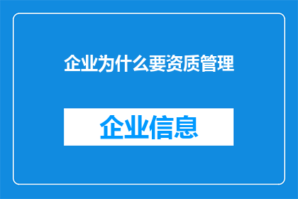 企业为什么要资质管理(企业为何需资质管理？)