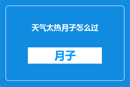 天气太热月子怎么过(如何应对炎热天气，度过月子期？)