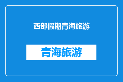 西部假期青海旅游(西部假期青海旅游，您是否已经准备好探索这片神秘的土地？)