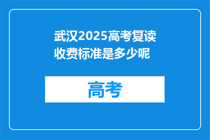 武汉2025高考复读收费标准是多少呢(武汉2025年高考复读费用标准是多少？)