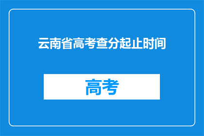 云南省高考查分起止时间(云南省高考分数查询时间是什么时候？)