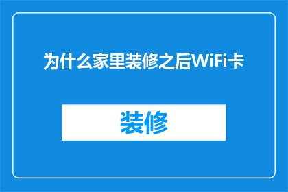 为什么家里装修之后WiFi卡(为何家中装修后WiFi信号变弱？)