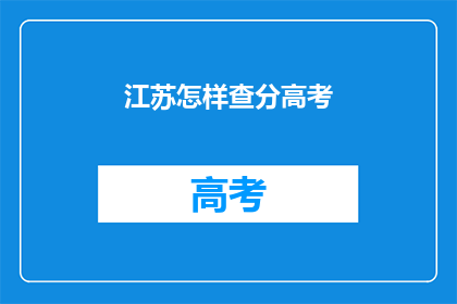 江苏怎样查分高考(江苏高考分数如何查询？)