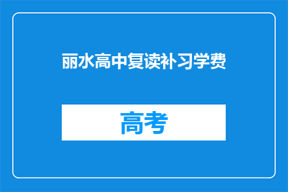丽水高中复读补习学费(丽水高中复读补习费用是多少？)