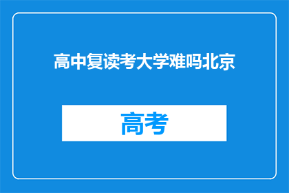 高中复读考大学难吗北京(北京高中复读考大学难度如何？)