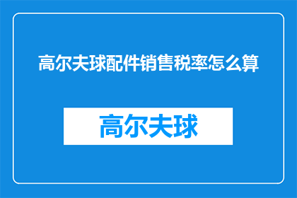 高尔夫球配件销售税率怎么算(如何计算高尔夫球配件的销售税率？)