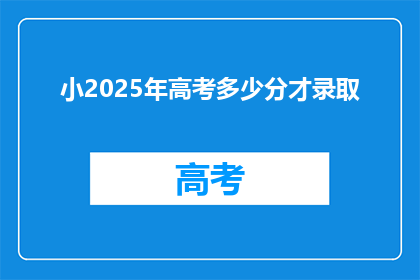小2025年高考多少分才录取(2025年高考录取分数线是多少？)